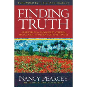 Finding Truth: 5 Principles For Unmasking Atheism, Secularism and Other God Substitutes by Pearcey, Nancy (9780781413084) Reformers Bookshop