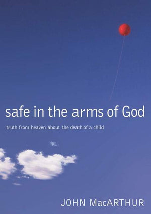 Safe in the Arms of God: Truth from Heaven About the Death of a Child by Macarthur, John (9780785263432) Reformers Bookshop