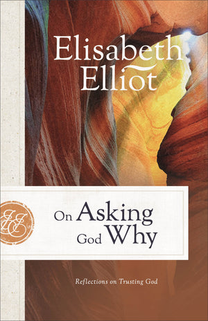 On Asking God Why, Repackaged Edition: Reflections on Trusting God by Elisabeth Elliot