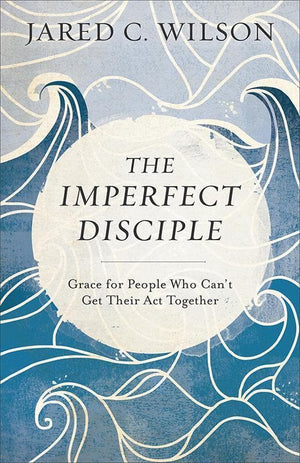 9780801018954-Imperfect Disciple, The: Grace for People Who Can't Get Their Act Together-Wilson, Jared C.