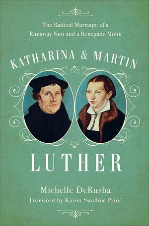 9780801019104-Katharina and Martin Luther: The Radical Marriage of a Runaway Nun and a Renegade Monk-DeRusha, Michelle
