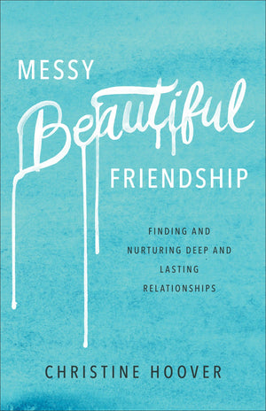 Messy Beautiful Friendship: Finding and Nurturing Deep and Lasting Relationships by Hoover, Christine (9780801019371) Reformers Bookshop