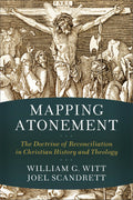 Mapping Atonement: The Doctrine of Reconciliation in Christian History and Theology by William G. Witt; Joel Scandrett