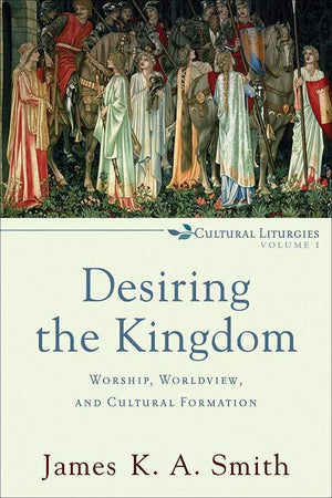 9780801035777-Desiring the Kingdom: Worship, Worldview, and Cultural Formation-Smith, James K. A.