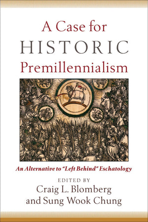 A Case for Historic Premillennialism: An Alternative to “Left Behind” Eschatology by Blomberg, Craig L.; Chung, Sung Wook (9780801035968) Reformers Bookshop