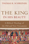 King in His Beauty, The: A Biblical Theology of the Old and New Testaments