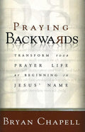 9780801065279-Praying Backwards: Transform Your Prayer Life by Beginning in Jesus' Name-Chapell, Bryan