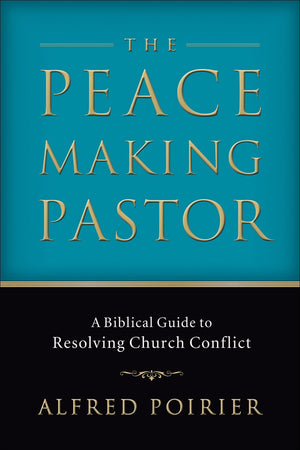The Peacemaking Pastor: A Biblical Guide to Resolving Church Conflict by Poirier, Alfred (9780801065897) Reformers Bookshop