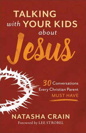 Talking with Your Kids about Jesus: 30 Conversations Every Christian Parent Must Have by Crain, Natasha (9780801075537) Reformers Bookshop