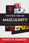 The Toxic War On Masculinity: How Christianity Reconciles The Sexes By Nancy R. Pearcey