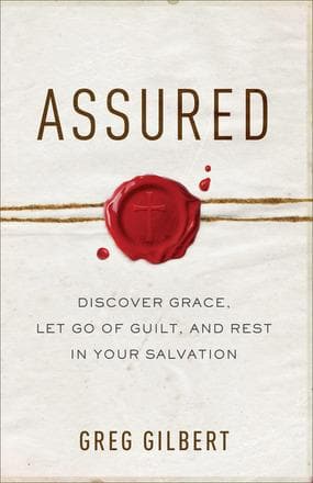 Assured: Discover Grace, Let Go of Guilt, and Rest in Your Salvation by Gilbert, Greg (9780801093227) Reformers Bookshop