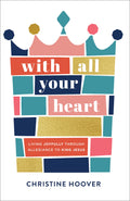 With All Your Heart: Living Joyfully through Allegiance to King Jesus by Hoover, Christine (9780801094477) Reformers Bookshop