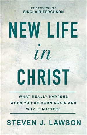 New Life in Christ: What Really Happens When You’re Born Again and Why It Matters by Lawson, Steven J. (9780801094859) Reformers Bookshop