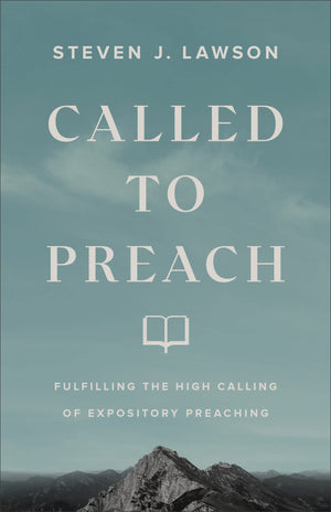 Called To Preach Fulfilling The High Calling Of Expository Preaching Steven J Lawson