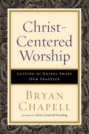9780801098116-Christ-Centered Worship: Letting the Gospel Shape Our Practice-Chapell, Bryan