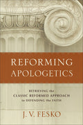 Reforming Apologetics: Retrieving the Classic Reformed Approach to Defending the Faith by Fesko, John V (9780801098901) Reformers Bookshop