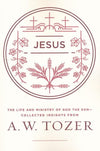 Jesus: The Life and Ministry of God the Son - Collected Insights from A. W. Tozer