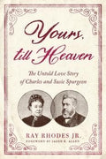 Yours Till Heaven the Untold Love Story of Charles and Susie Spurgeon by Ray Rhodes 