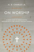 On Worship: A Short Guide To Understanding Participating In and Leading Corporate Worship H. B. Charles Jr.