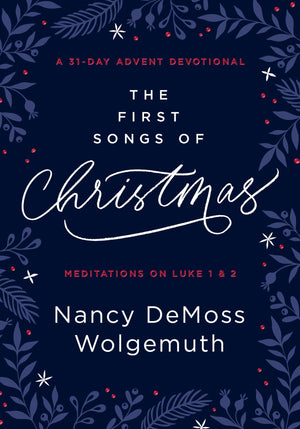 The First Songs of Christmas: A 31-Day Advent Devotional: Meditations on Luke 1&2 by Nancy Demoss Wolgemuth