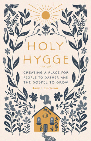 Holy Hygge: Creating a Place for People to Gather and the Gospel to Grow by Jamie Erickson