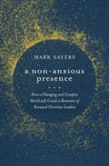 A Non Anxious Presence: How World Will Create A Remnant Of Renewed Christian Leaders by Mark Sayers