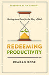 Redeeming Productivity: Getting More Done For The Glory Of God by Reagan Rose
