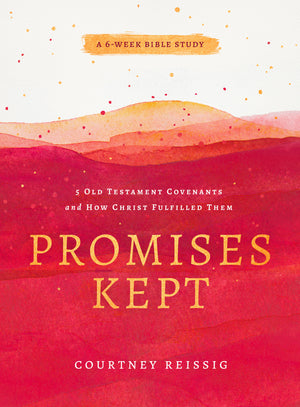 Promises Kept: 5 Old Testament Covenants and How Christ Fulfilled Them (6-Week Bible Study) by Courtney Reissig