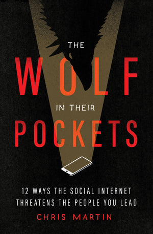 Wolf in Their Pockets, The: 13 Ways the Social Internet Threatens the People You Lead by Chris Martin