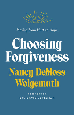 Choosing Forgiveness: Moving From Hurt To Hope By Nancy Demoss Wolgemuth