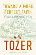 Toward a More Perfect Faith: 4 Stages in Your Pursuit of God by A. W. Tozer