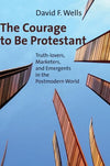 9780802840073-Courage to Be Protestant, The: Truth-lovers, Marketers, and Emergents in the Postmodern World-Wells, David F.
