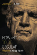 How (Not) to Be Secular: Reading Charles Taylor by Smith, James K. A. (9780802867612) Reformers Bookshop