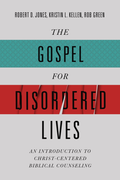 Gospel for Disordered Lives, The: An Introduction to Christ-Centered Biblical Counseling