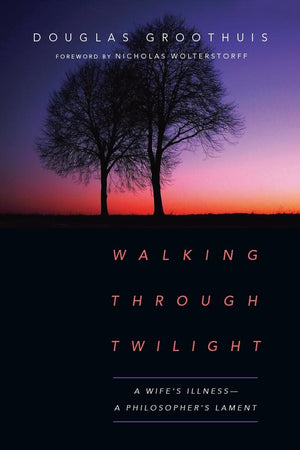 Walking Through Twilight: A Wife's Illness—A Philosopher's Lament by Groothuis, Douglas (9780830845187) Reformers Bookshop