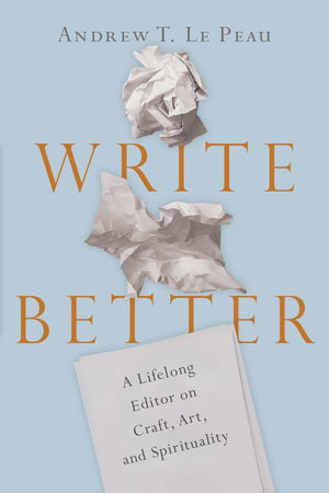 Write Better: A Lifelong Editor on Craft, Art, and Spirituality by Le Peau, Andrew T. (9780830845699) Reformers Bookshop