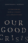 Our Good Crisis: Overcoming Moral Chaos with the Beatitudes by Dodson, Jonathan K. (9780830846009) Reformers Bookshop