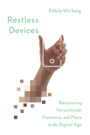 Restless Devices: Recovering Personhood, Presence, and Place in the Digital Age by Felicia Wu Song