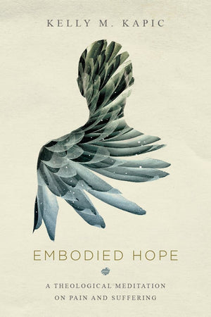 Embodied Hope: A Theological Meditation on Pain and Suffering by Kapic, Kelly (9780830851799) Reformers Bookshop