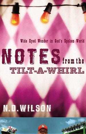 Notes from the Tilt-a-Whirl: Wide-Eyed Wonder in God's Spoken World by Wilson, N.D. (9780849920073) Reformers Bookshop