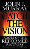 9780852346679-Catch the Vision: Roots of the Reformed Recovery: The Men and Movements in the Mid 20th Century-Murray, John