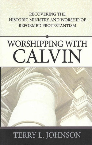 9780852349366-Worshipping with Calvin: Recovering the Historic Ministry and Worship of Reformed Protestantism-Johnson, Terry