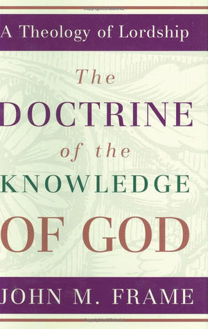 Doctrine of the Knowledge of God, The: A Theology of Lordship by Frame, John M. (9780875522623) Reformers Bookshop