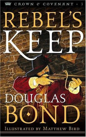 Rebel's Keep: Crown & Covenant Book 3 by Bond, Douglas (9780875527444) Reformers Bookshop