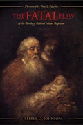 The Fatal Flaw of the Theology Behind Infant Baptism by Johnson, Jeff (9780974342610) Reformers Bookshop