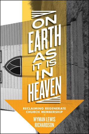 On Earth As It Is In Heaven: Reclaiming Regenerate Church Membership by Richardson, Wyman Lewis (9780978571191) Reformers Bookshop