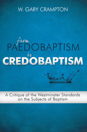 From Paedobaptism to Credobaptism by Crampton, W. Gary (9780980217964) Reformers Bookshop
