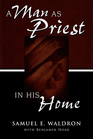 A Man as Priest in His Home by Waldron, Samuel E. (9780980217971) Reformers Bookshop