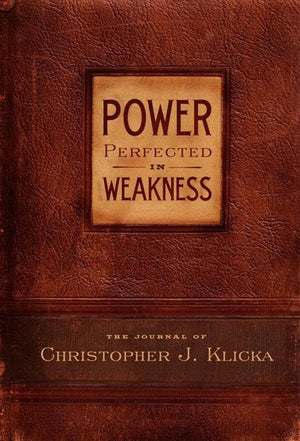 9780982438732-Power Perfected in Weakness: The Journal of Christopher J. Klicka-Clicka, Christopher J.