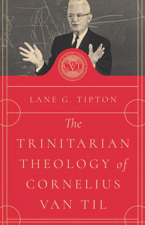 The Trinitarian Theology of Cornelius Van Til by Lane G. Tipton